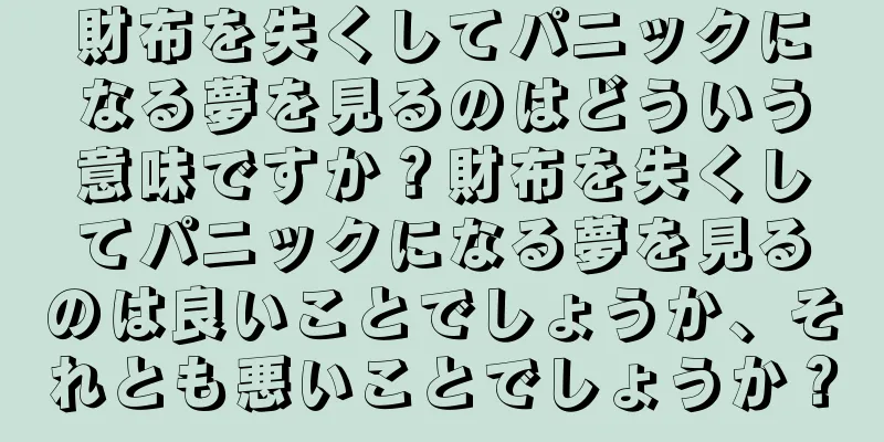 財布を失くしてパニックになる夢を見るのはどういう意味ですか？財布を失くしてパニックになる夢を見るのは良いことでしょうか、それとも悪いことでしょうか？