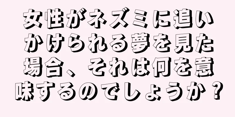 女性がネズミに追いかけられる夢を見た場合、それは何を意味するのでしょうか？