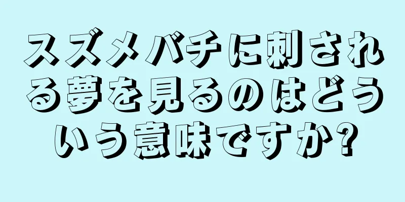 スズメバチに刺される夢を見るのはどういう意味ですか?