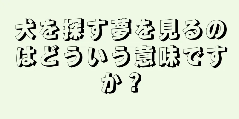 犬を探す夢を見るのはどういう意味ですか？