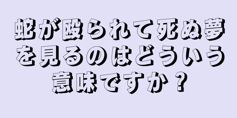 蛇が殴られて死ぬ夢を見るのはどういう意味ですか？