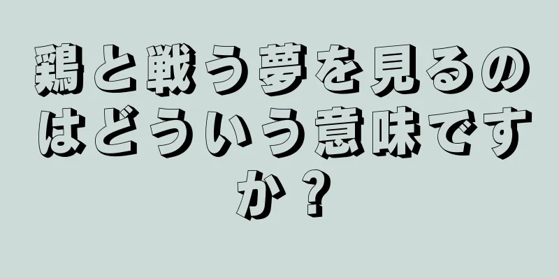 鶏と戦う夢を見るのはどういう意味ですか？