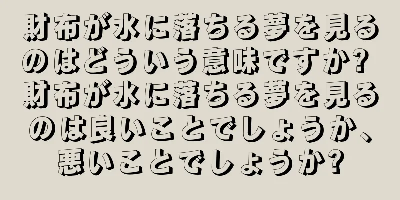 財布が水に落ちる夢を見るのはどういう意味ですか? 財布が水に落ちる夢を見るのは良いことでしょうか、悪いことでしょうか?