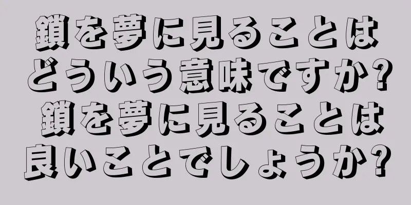 鎖を夢に見ることはどういう意味ですか? 鎖を夢に見ることは良いことでしょうか?