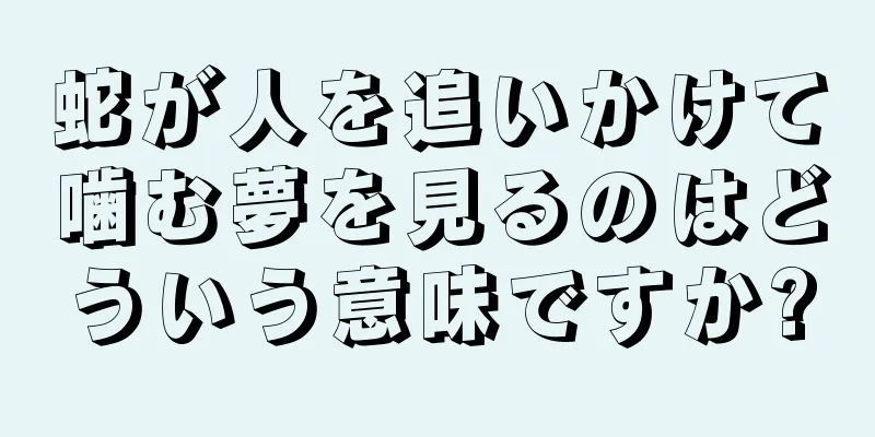 蛇が人を追いかけて噛む夢を見るのはどういう意味ですか?