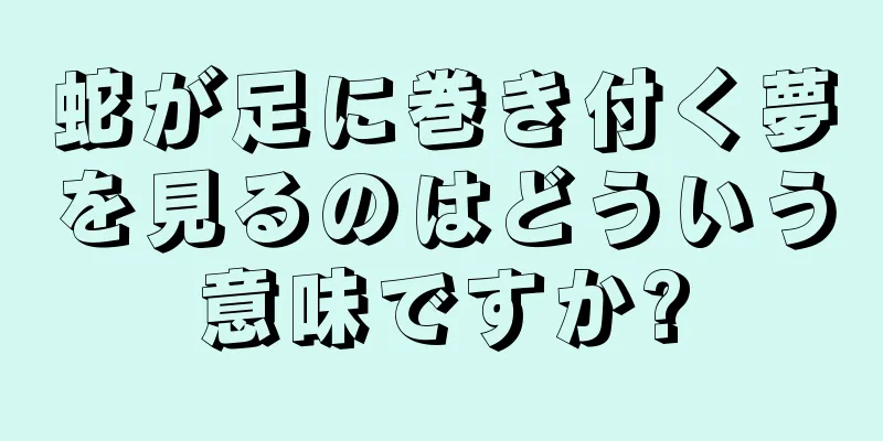 蛇が足に巻き付く夢を見るのはどういう意味ですか?