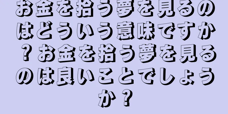 お金を拾う夢を見るのはどういう意味ですか？お金を拾う夢を見るのは良いことでしょうか？