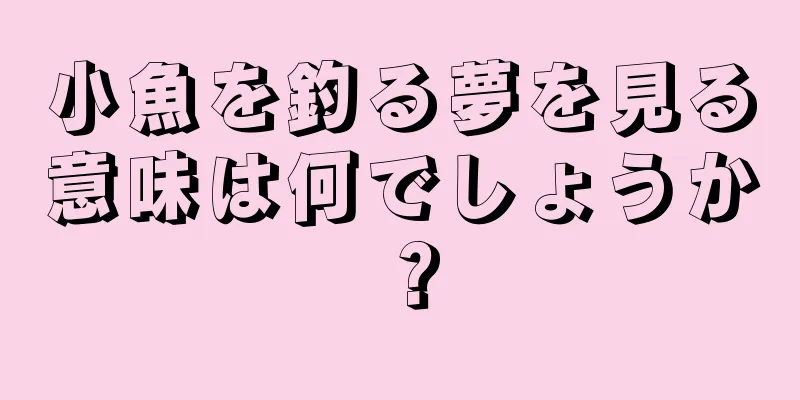 小魚を釣る夢を見る意味は何でしょうか？