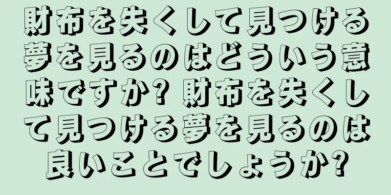 財布を失くして見つける夢を見るのはどういう意味ですか? 財布を失くして見つける夢を見るのは良いことでしょうか?
