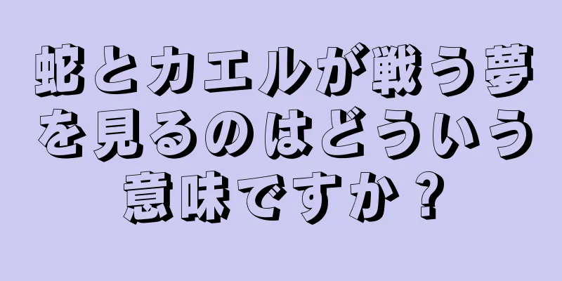 蛇とカエルが戦う夢を見るのはどういう意味ですか？