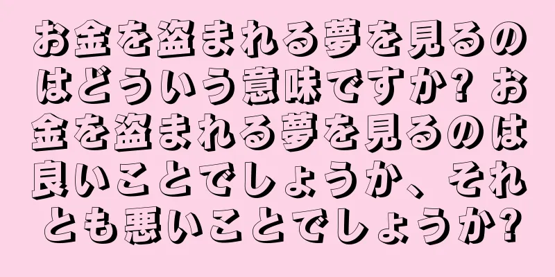 お金を盗まれる夢を見るのはどういう意味ですか? お金を盗まれる夢を見るのは良いことでしょうか、それとも悪いことでしょうか?