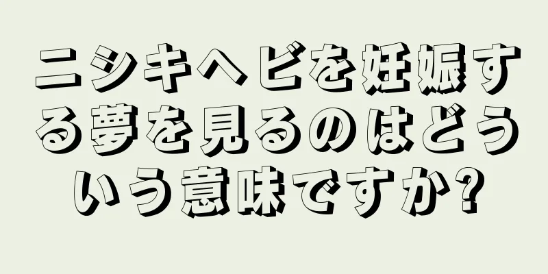 ニシキヘビを妊娠する夢を見るのはどういう意味ですか?