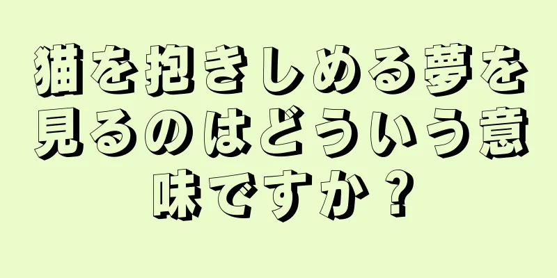 猫を抱きしめる夢を見るのはどういう意味ですか？