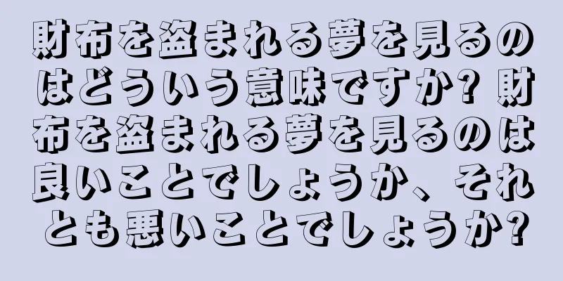 財布を盗まれる夢を見るのはどういう意味ですか? 財布を盗まれる夢を見るのは良いことでしょうか、それとも悪いことでしょうか?