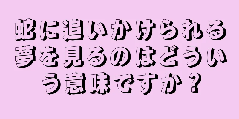 蛇に追いかけられる夢を見るのはどういう意味ですか？