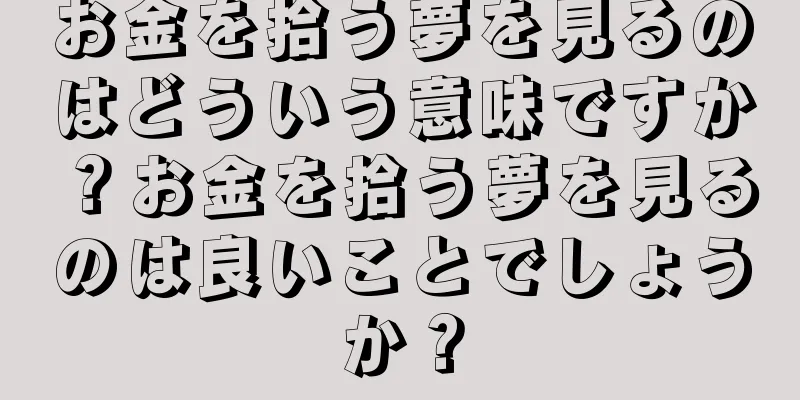 お金を拾う夢を見るのはどういう意味ですか？お金を拾う夢を見るのは良いことでしょうか？
