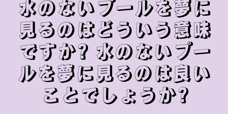 水のないプールを夢に見るのはどういう意味ですか? 水のないプールを夢に見るのは良いことでしょうか?