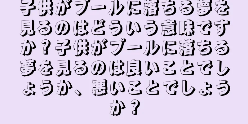 子供がプールに落ちる夢を見るのはどういう意味ですか？子供がプールに落ちる夢を見るのは良いことでしょうか、悪いことでしょうか？