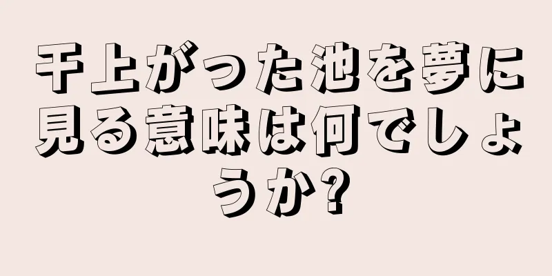 干上がった池を夢に見る意味は何でしょうか?