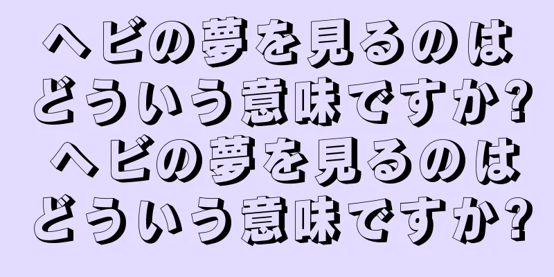 ヘビの夢を見るのはどういう意味ですか? ヘビの夢を見るのはどういう意味ですか?