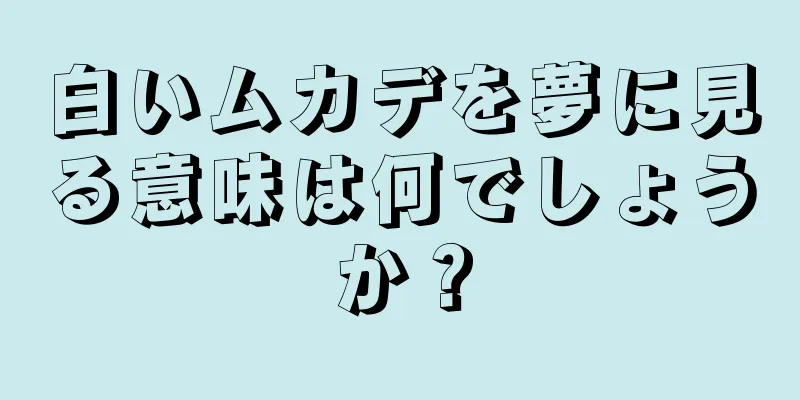 白いムカデを夢に見る意味は何でしょうか？