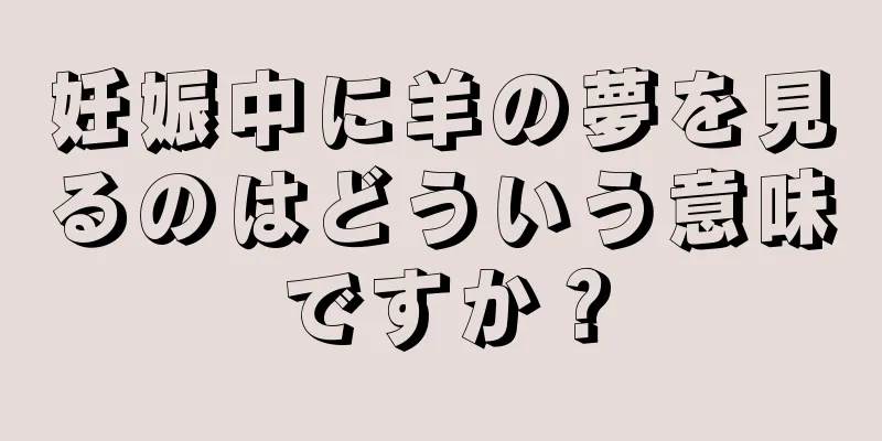 妊娠中に羊の夢を見るのはどういう意味ですか？