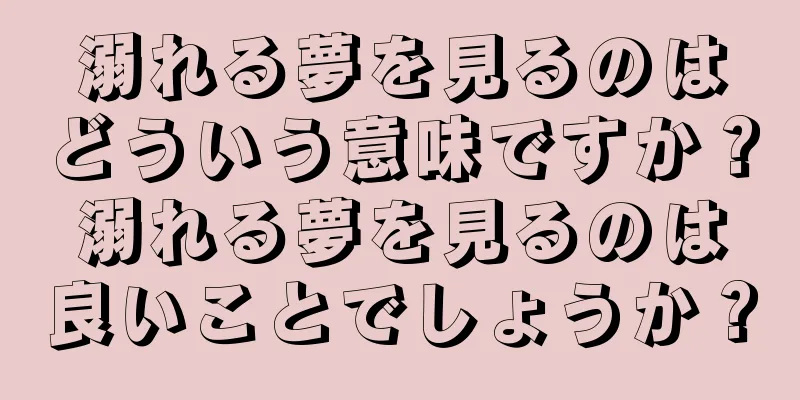 溺れる夢を見るのはどういう意味ですか？溺れる夢を見るのは良いことでしょうか？