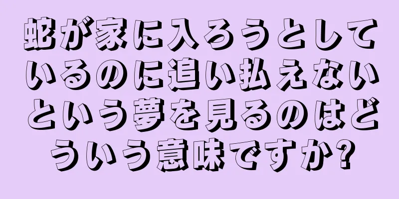 蛇が家に入ろうとしているのに追い払えないという夢を見るのはどういう意味ですか?