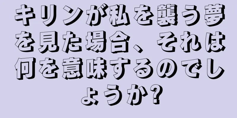 キリンが私を襲う夢を見た場合、それは何を意味するのでしょうか?