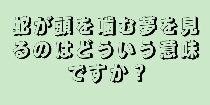 蛇が頭を噛む夢を見るのはどういう意味ですか？