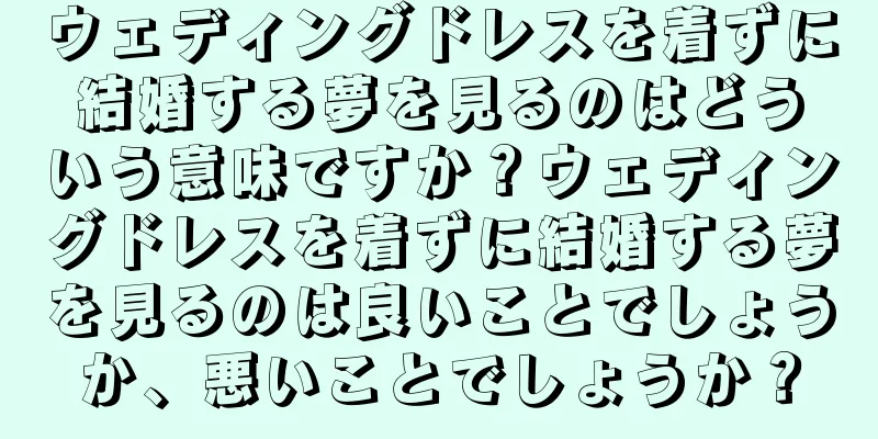 ウェディングドレスを着ずに結婚する夢を見るのはどういう意味ですか？ウェディングドレスを着ずに結婚する夢を見るのは良いことでしょうか、悪いことでしょうか？