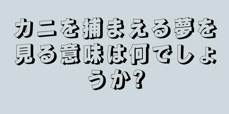 カニを捕まえる夢を見る意味は何でしょうか?