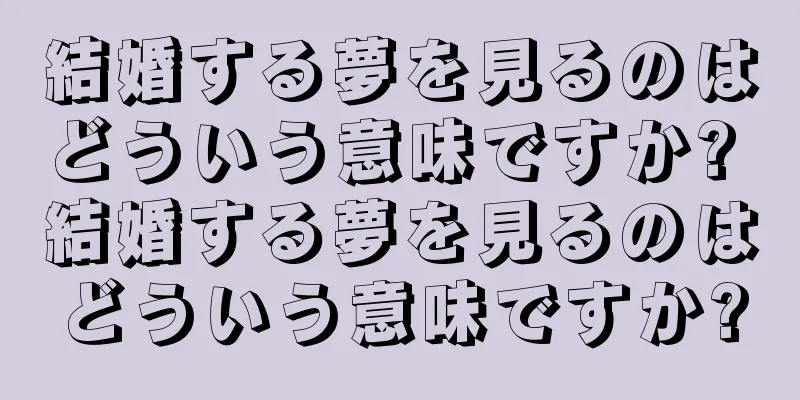結婚する夢を見るのはどういう意味ですか? 結婚する夢を見るのはどういう意味ですか?