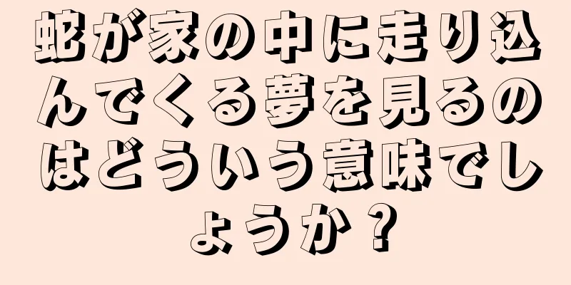 蛇が家の中に走り込んでくる夢を見るのはどういう意味でしょうか？