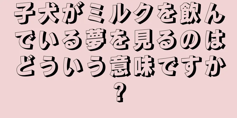 子犬がミルクを飲んでいる夢を見るのはどういう意味ですか?