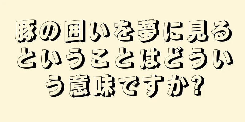 豚の囲いを夢に見るということはどういう意味ですか?
