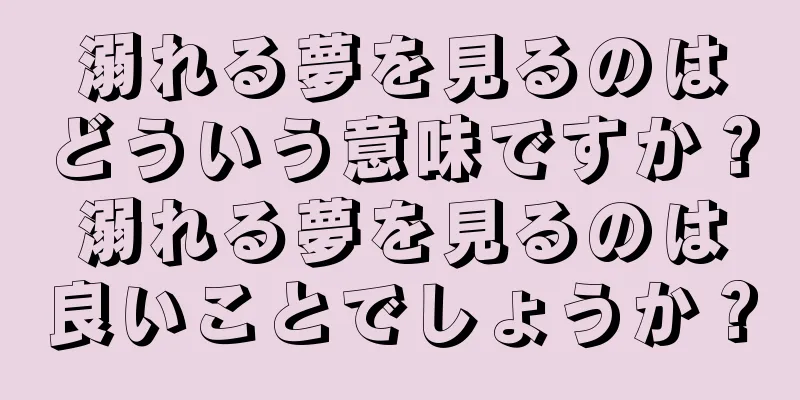 溺れる夢を見るのはどういう意味ですか？溺れる夢を見るのは良いことでしょうか？