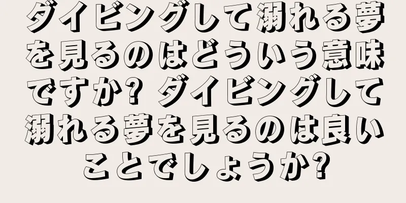 ダイビングして溺れる夢を見るのはどういう意味ですか? ダイビングして溺れる夢を見るのは良いことでしょうか?