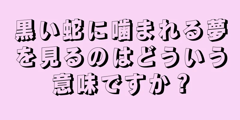 黒い蛇に噛まれる夢を見るのはどういう意味ですか？