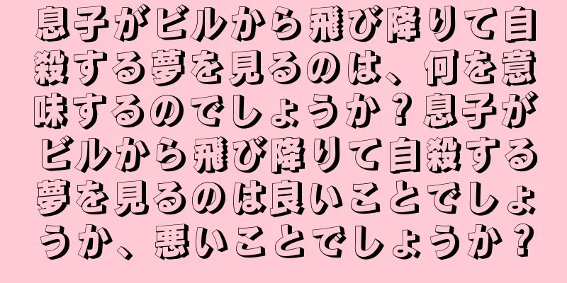 息子がビルから飛び降りて自殺する夢を見るのは、何を意味するのでしょうか？息子がビルから飛び降りて自殺する夢を見るのは良いことでしょうか、悪いことでしょうか？