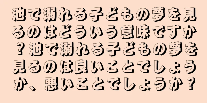 池で溺れる子どもの夢を見るのはどういう意味ですか？池で溺れる子どもの夢を見るのは良いことでしょうか、悪いことでしょうか？