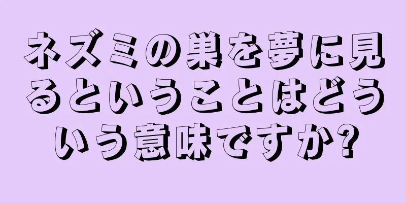 ネズミの巣を夢に見るということはどういう意味ですか?
