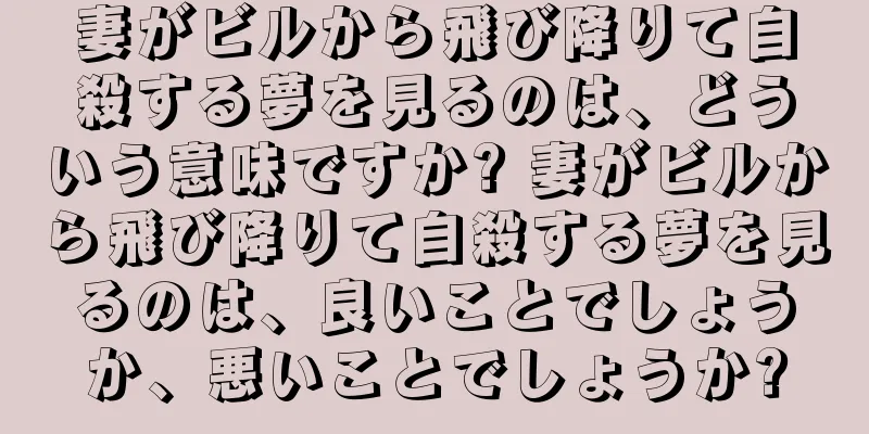 妻がビルから飛び降りて自殺する夢を見るのは、どういう意味ですか? 妻がビルから飛び降りて自殺する夢を見るのは、良いことでしょうか、悪いことでしょうか?