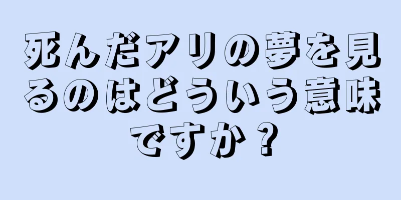 死んだアリの夢を見るのはどういう意味ですか？