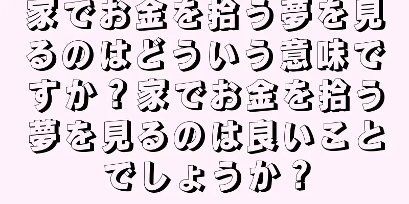 家でお金を拾う夢を見るのはどういう意味ですか？家でお金を拾う夢を見るのは良いことでしょうか？