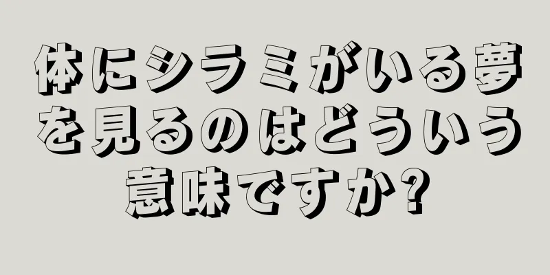 体にシラミがいる夢を見るのはどういう意味ですか?