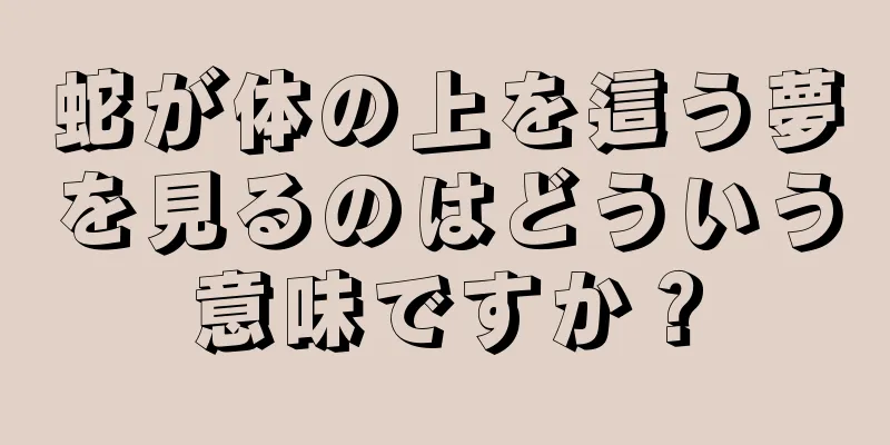蛇が体の上を這う夢を見るのはどういう意味ですか？