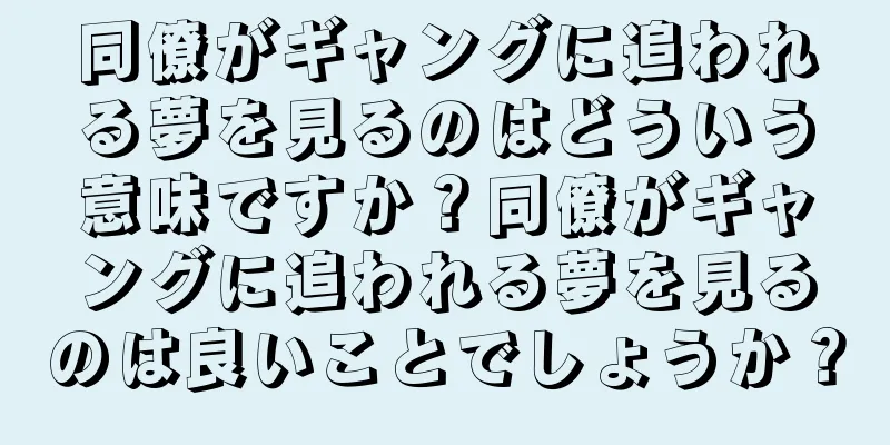 同僚がギャングに追われる夢を見るのはどういう意味ですか？同僚がギャングに追われる夢を見るのは良いことでしょうか？