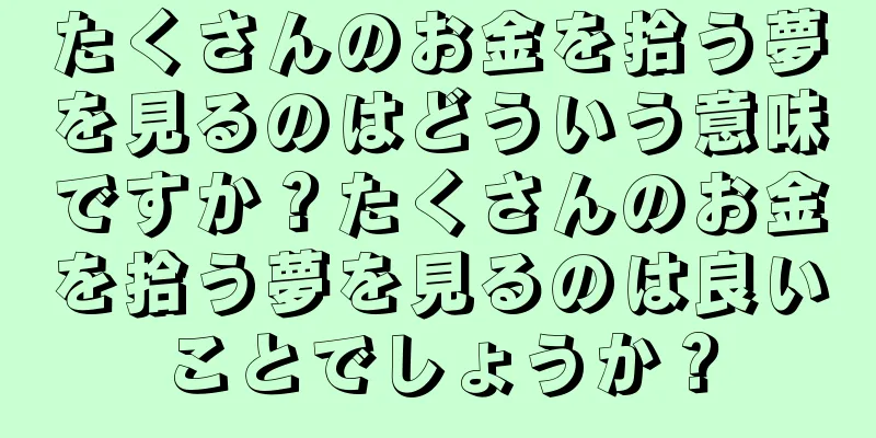たくさんのお金を拾う夢を見るのはどういう意味ですか？たくさんのお金を拾う夢を見るのは良いことでしょうか？