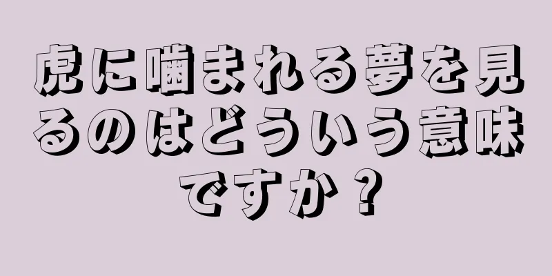 虎に噛まれる夢を見るのはどういう意味ですか？